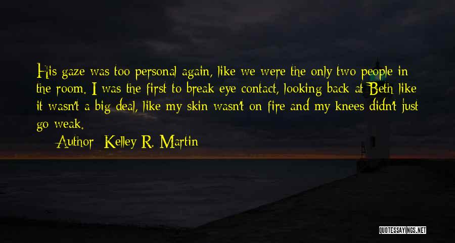 Kelley R. Martin Quotes: His Gaze Was Too Personal Again, Like We Were The Only Two People In The Room. I Was The First