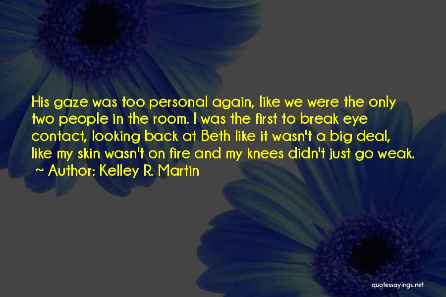 Kelley R. Martin Quotes: His Gaze Was Too Personal Again, Like We Were The Only Two People In The Room. I Was The First