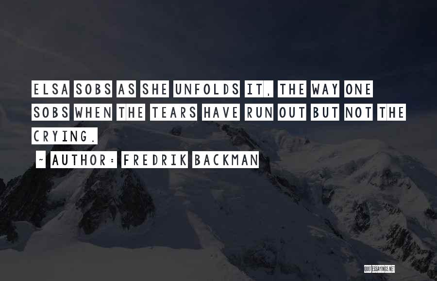 Fredrik Backman Quotes: Elsa Sobs As She Unfolds It, The Way One Sobs When The Tears Have Run Out But Not The Crying.