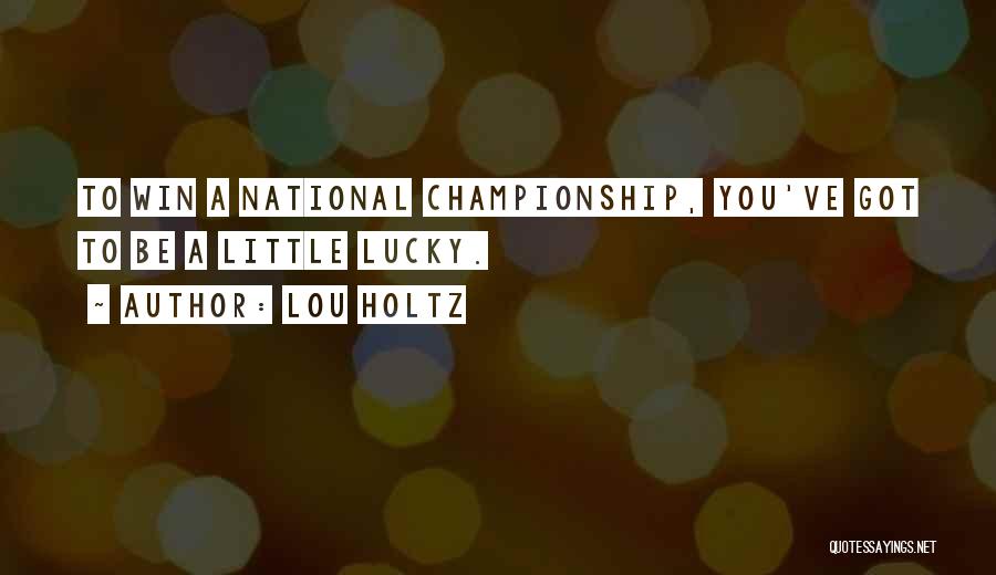 Lou Holtz Quotes: To Win A National Championship, You've Got To Be A Little Lucky.