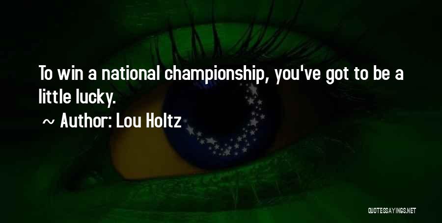 Lou Holtz Quotes: To Win A National Championship, You've Got To Be A Little Lucky.