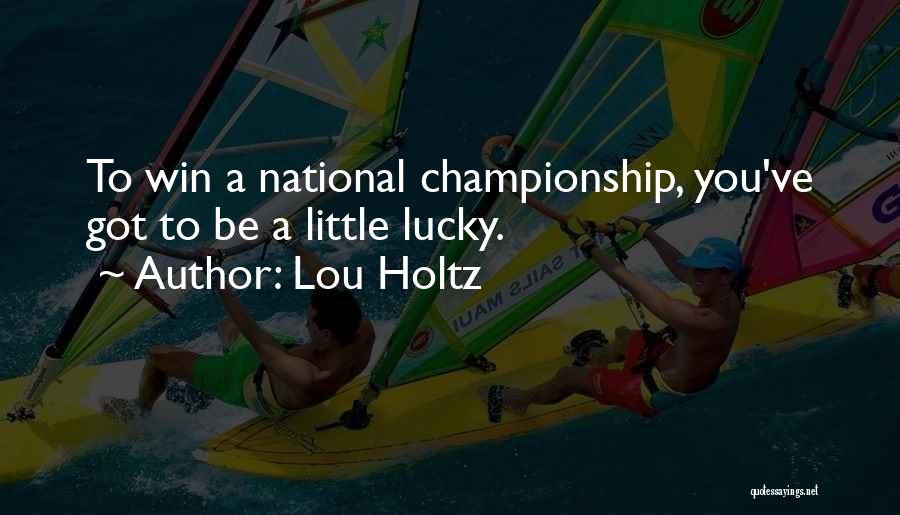 Lou Holtz Quotes: To Win A National Championship, You've Got To Be A Little Lucky.