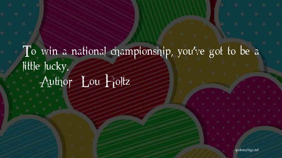 Lou Holtz Quotes: To Win A National Championship, You've Got To Be A Little Lucky.