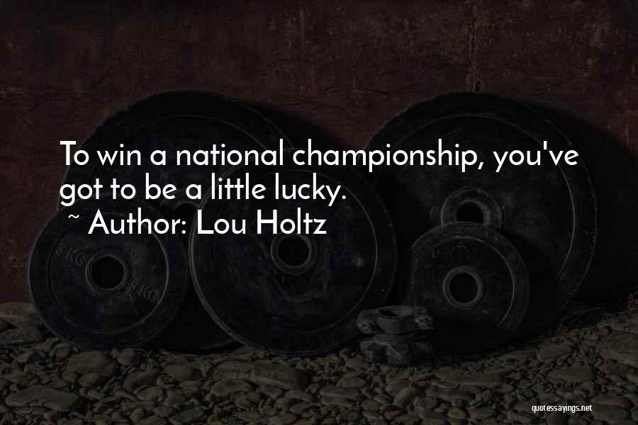 Lou Holtz Quotes: To Win A National Championship, You've Got To Be A Little Lucky.