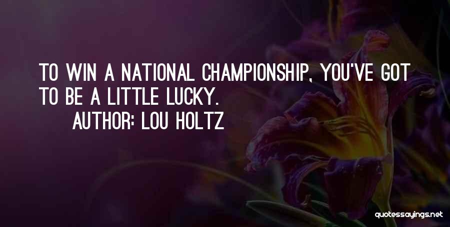 Lou Holtz Quotes: To Win A National Championship, You've Got To Be A Little Lucky.