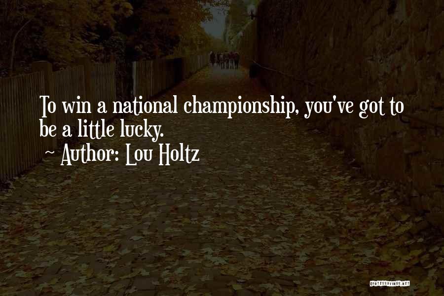 Lou Holtz Quotes: To Win A National Championship, You've Got To Be A Little Lucky.