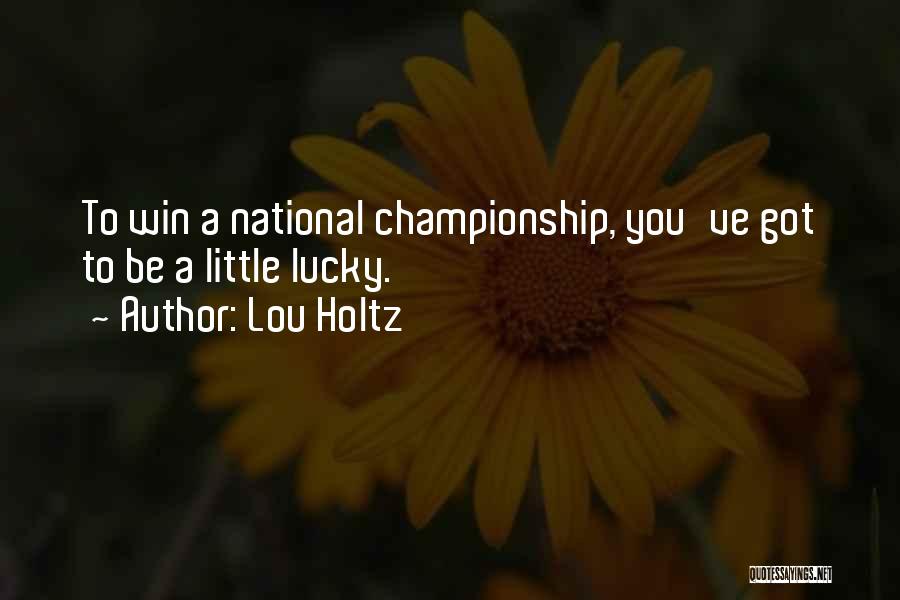 Lou Holtz Quotes: To Win A National Championship, You've Got To Be A Little Lucky.