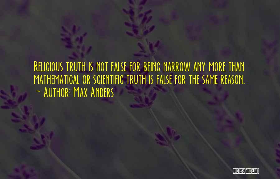 Max Anders Quotes: Religious Truth Is Not False For Being Narrow Any More Than Mathematical Or Scientific Truth Is False For The Same