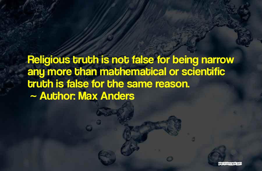 Max Anders Quotes: Religious Truth Is Not False For Being Narrow Any More Than Mathematical Or Scientific Truth Is False For The Same