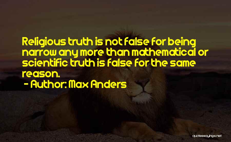 Max Anders Quotes: Religious Truth Is Not False For Being Narrow Any More Than Mathematical Or Scientific Truth Is False For The Same