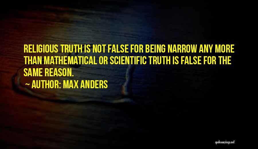 Max Anders Quotes: Religious Truth Is Not False For Being Narrow Any More Than Mathematical Or Scientific Truth Is False For The Same