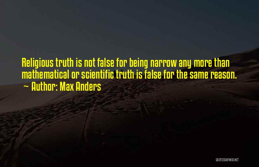 Max Anders Quotes: Religious Truth Is Not False For Being Narrow Any More Than Mathematical Or Scientific Truth Is False For The Same