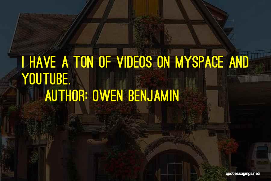 Owen Benjamin Quotes: I Have A Ton Of Videos On Myspace And Youtube.