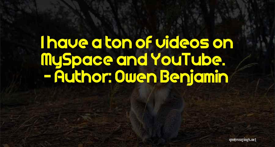 Owen Benjamin Quotes: I Have A Ton Of Videos On Myspace And Youtube.