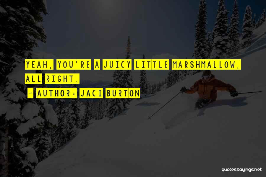 Jaci Burton Quotes: Yeah, You're A Juicy Little Marshmallow, All Right.