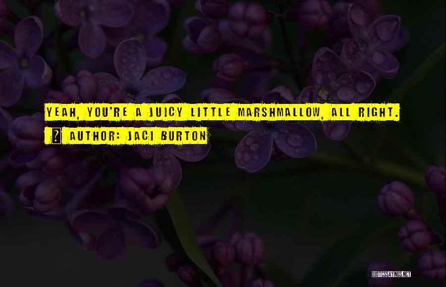 Jaci Burton Quotes: Yeah, You're A Juicy Little Marshmallow, All Right.