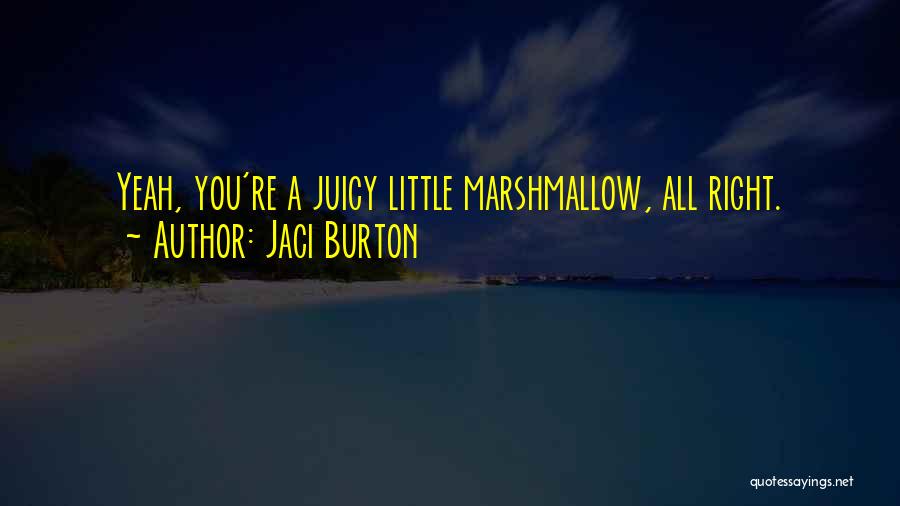 Jaci Burton Quotes: Yeah, You're A Juicy Little Marshmallow, All Right.