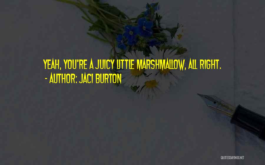 Jaci Burton Quotes: Yeah, You're A Juicy Little Marshmallow, All Right.