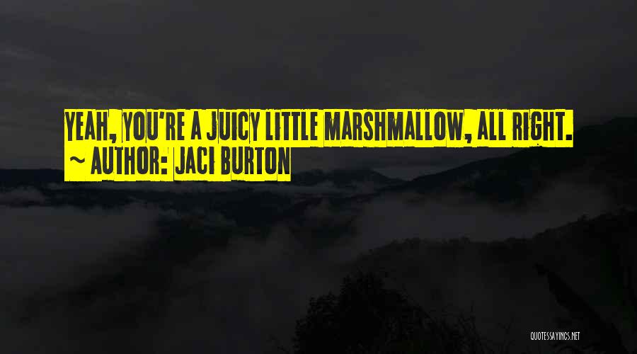 Jaci Burton Quotes: Yeah, You're A Juicy Little Marshmallow, All Right.