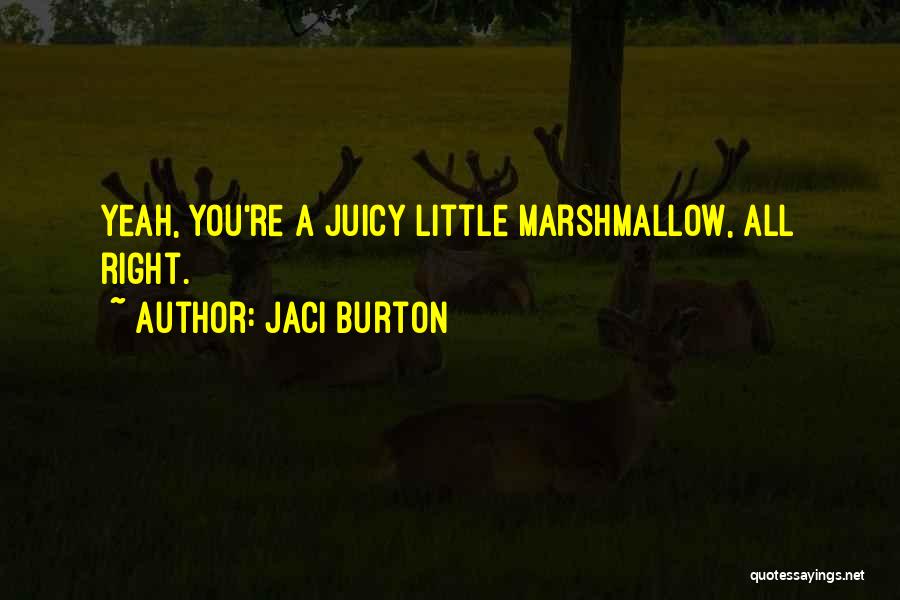 Jaci Burton Quotes: Yeah, You're A Juicy Little Marshmallow, All Right.