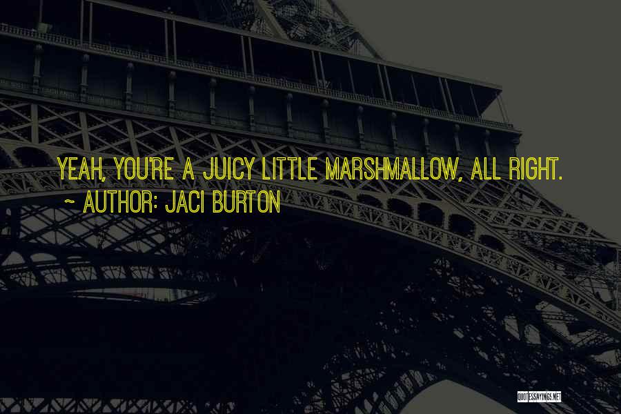 Jaci Burton Quotes: Yeah, You're A Juicy Little Marshmallow, All Right.