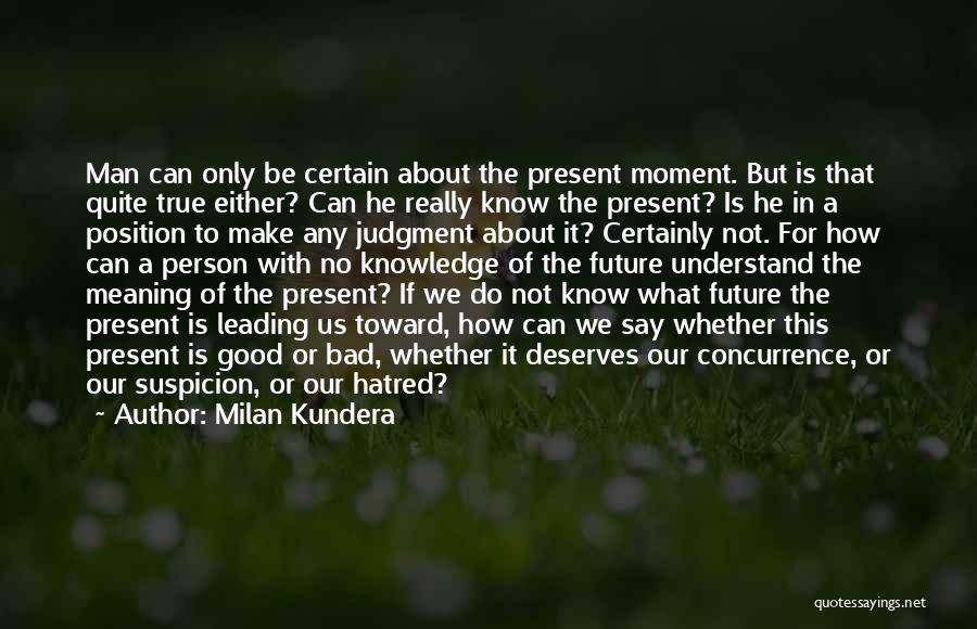 Milan Kundera Quotes: Man Can Only Be Certain About The Present Moment. But Is That Quite True Either? Can He Really Know The