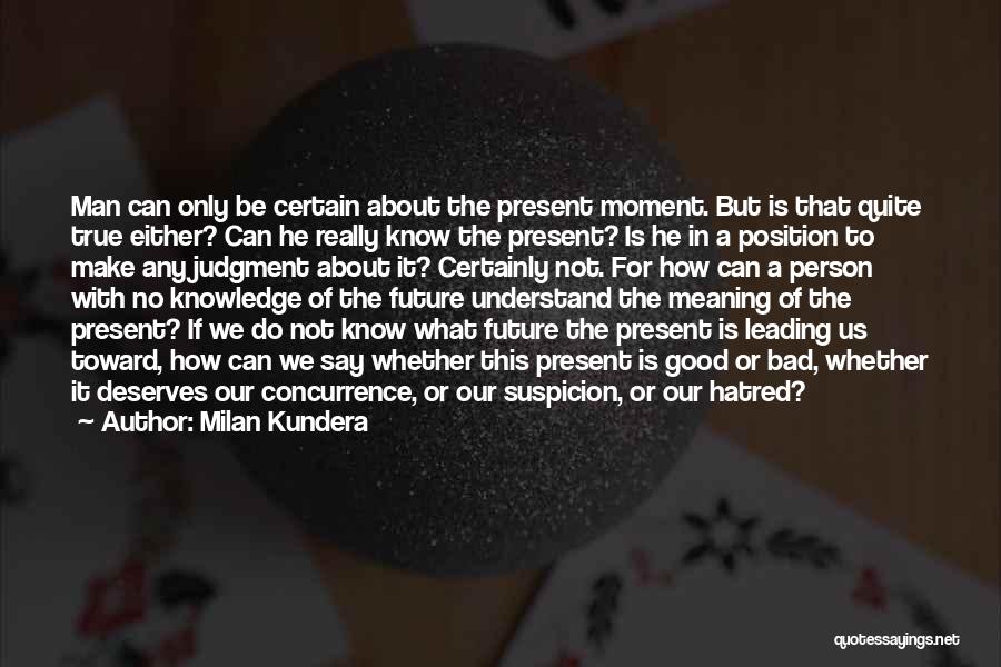 Milan Kundera Quotes: Man Can Only Be Certain About The Present Moment. But Is That Quite True Either? Can He Really Know The