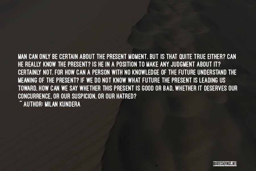 Milan Kundera Quotes: Man Can Only Be Certain About The Present Moment. But Is That Quite True Either? Can He Really Know The