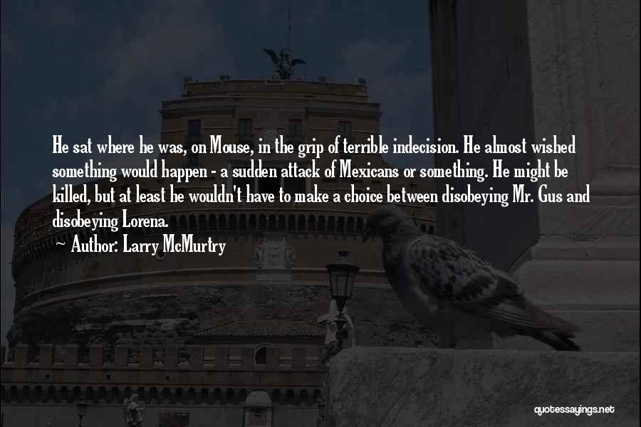 Larry McMurtry Quotes: He Sat Where He Was, On Mouse, In The Grip Of Terrible Indecision. He Almost Wished Something Would Happen -