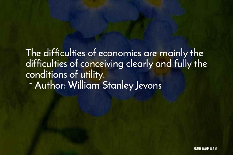 William Stanley Jevons Quotes: The Difficulties Of Economics Are Mainly The Difficulties Of Conceiving Clearly And Fully The Conditions Of Utility.