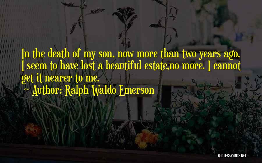 Ralph Waldo Emerson Quotes: In The Death Of My Son, Now More Than Two Years Ago, I Seem To Have Lost A Beautiful Estate,no
