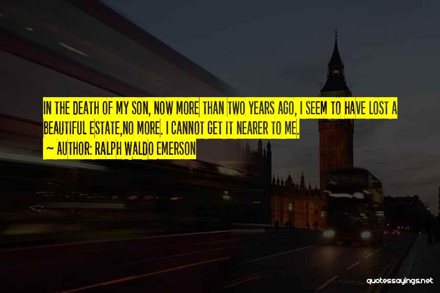 Ralph Waldo Emerson Quotes: In The Death Of My Son, Now More Than Two Years Ago, I Seem To Have Lost A Beautiful Estate,no