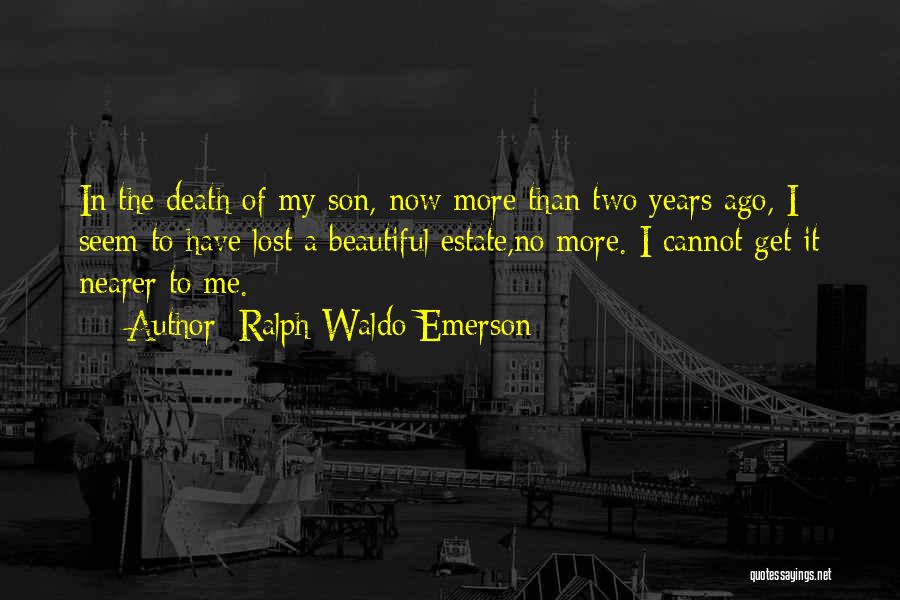 Ralph Waldo Emerson Quotes: In The Death Of My Son, Now More Than Two Years Ago, I Seem To Have Lost A Beautiful Estate,no