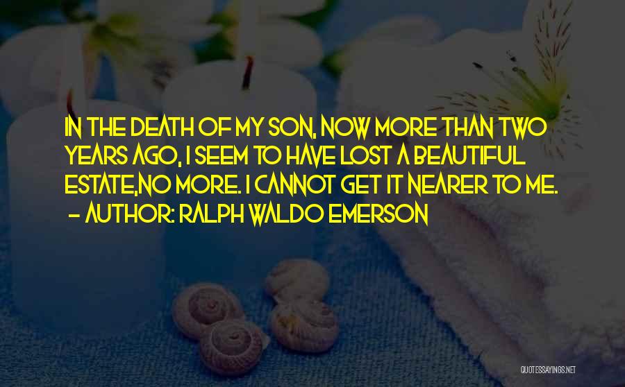Ralph Waldo Emerson Quotes: In The Death Of My Son, Now More Than Two Years Ago, I Seem To Have Lost A Beautiful Estate,no