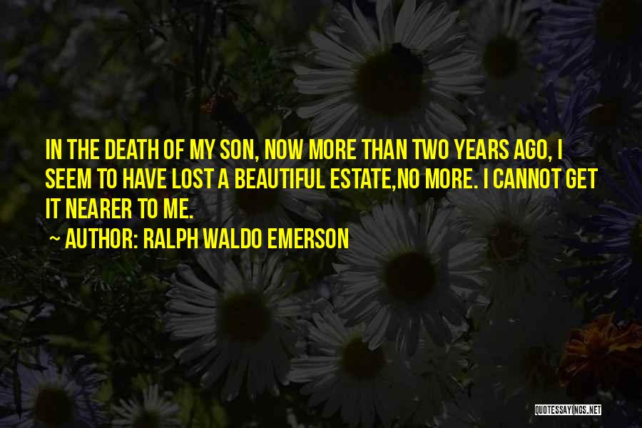 Ralph Waldo Emerson Quotes: In The Death Of My Son, Now More Than Two Years Ago, I Seem To Have Lost A Beautiful Estate,no
