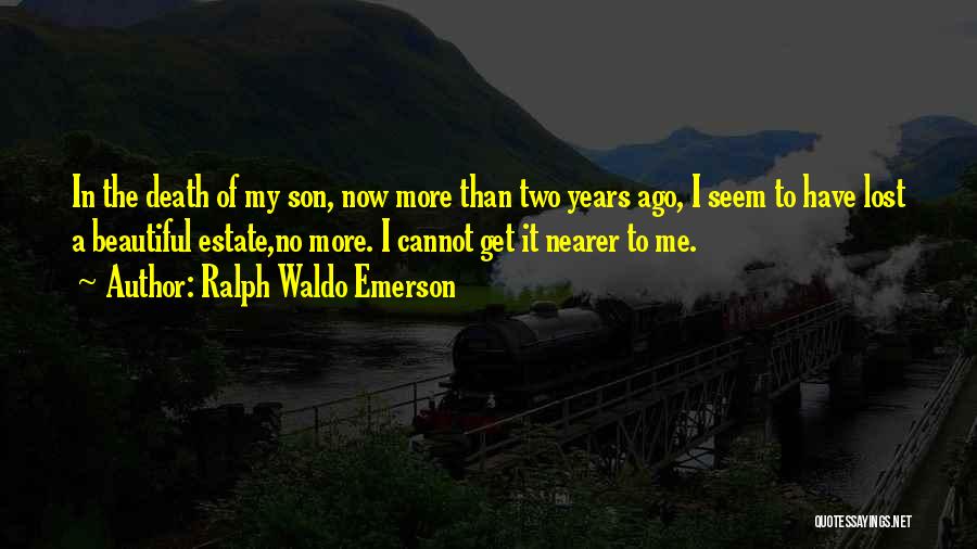 Ralph Waldo Emerson Quotes: In The Death Of My Son, Now More Than Two Years Ago, I Seem To Have Lost A Beautiful Estate,no