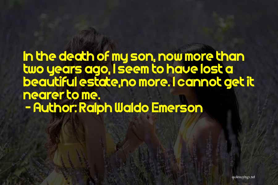 Ralph Waldo Emerson Quotes: In The Death Of My Son, Now More Than Two Years Ago, I Seem To Have Lost A Beautiful Estate,no