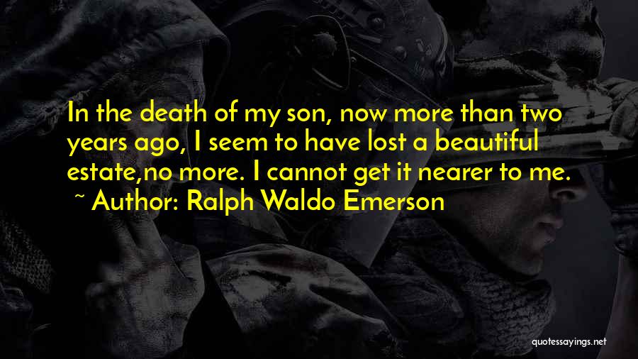 Ralph Waldo Emerson Quotes: In The Death Of My Son, Now More Than Two Years Ago, I Seem To Have Lost A Beautiful Estate,no