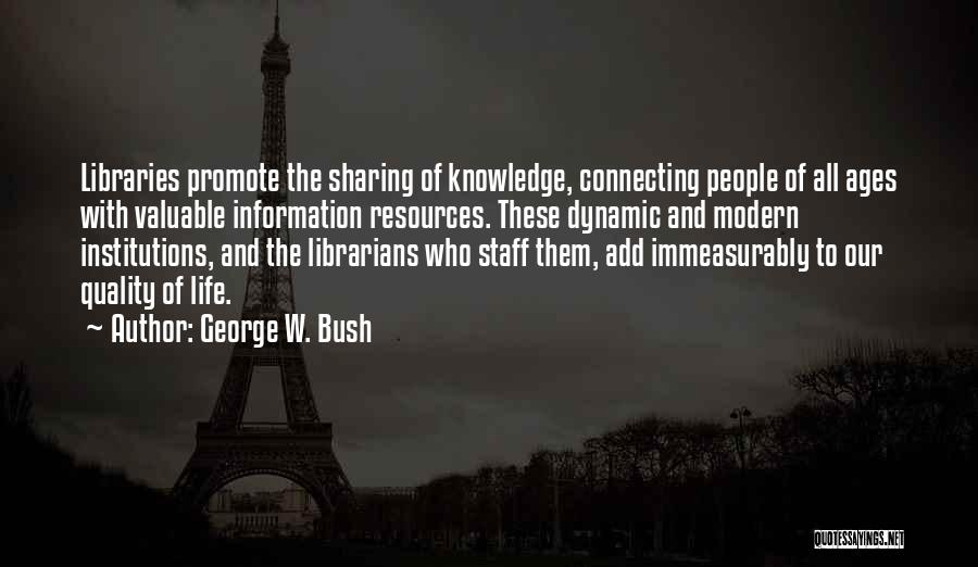 George W. Bush Quotes: Libraries Promote The Sharing Of Knowledge, Connecting People Of All Ages With Valuable Information Resources. These Dynamic And Modern Institutions,