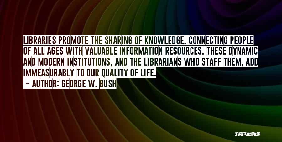 George W. Bush Quotes: Libraries Promote The Sharing Of Knowledge, Connecting People Of All Ages With Valuable Information Resources. These Dynamic And Modern Institutions,