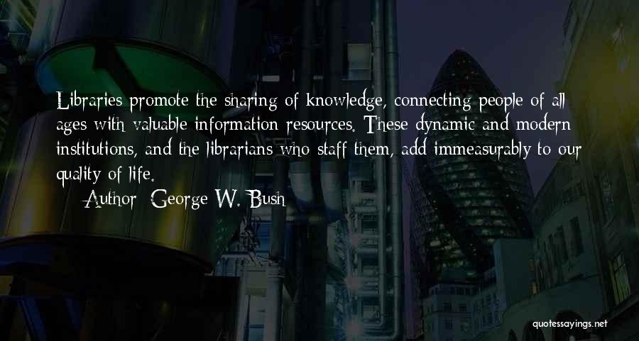 George W. Bush Quotes: Libraries Promote The Sharing Of Knowledge, Connecting People Of All Ages With Valuable Information Resources. These Dynamic And Modern Institutions,