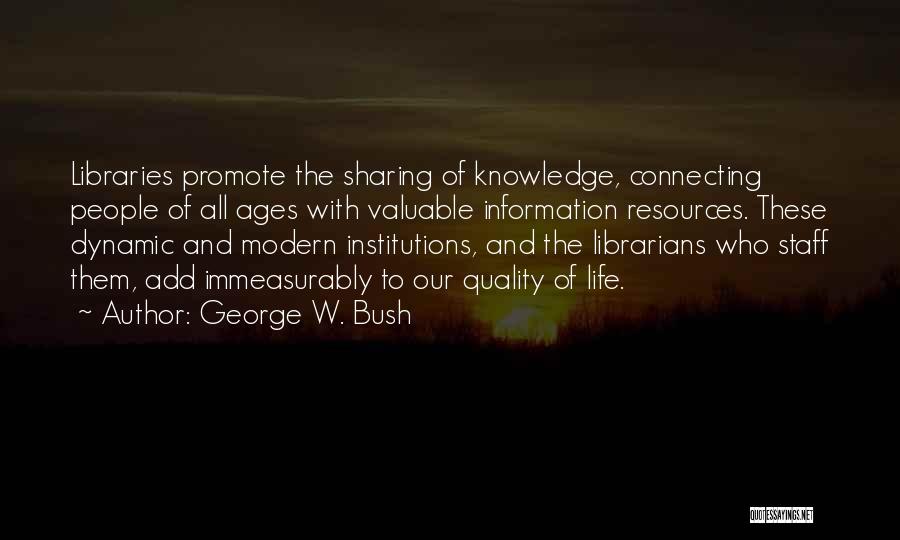 George W. Bush Quotes: Libraries Promote The Sharing Of Knowledge, Connecting People Of All Ages With Valuable Information Resources. These Dynamic And Modern Institutions,