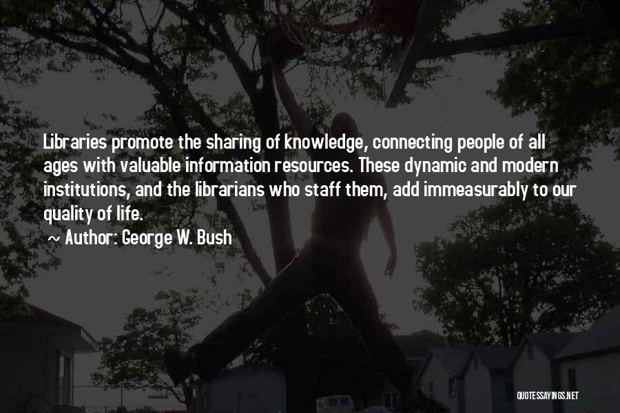 George W. Bush Quotes: Libraries Promote The Sharing Of Knowledge, Connecting People Of All Ages With Valuable Information Resources. These Dynamic And Modern Institutions,