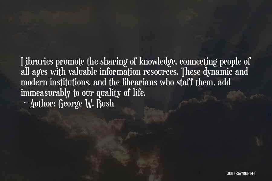 George W. Bush Quotes: Libraries Promote The Sharing Of Knowledge, Connecting People Of All Ages With Valuable Information Resources. These Dynamic And Modern Institutions,