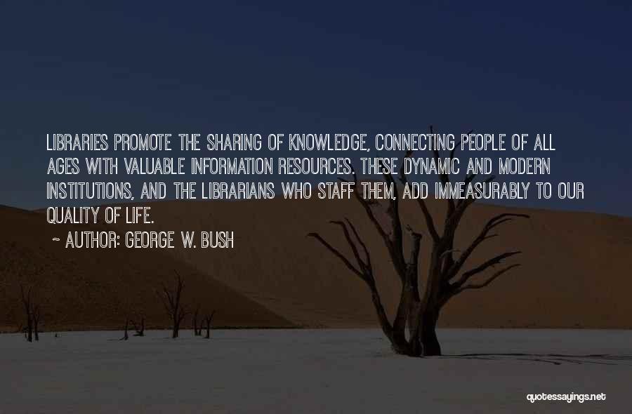 George W. Bush Quotes: Libraries Promote The Sharing Of Knowledge, Connecting People Of All Ages With Valuable Information Resources. These Dynamic And Modern Institutions,