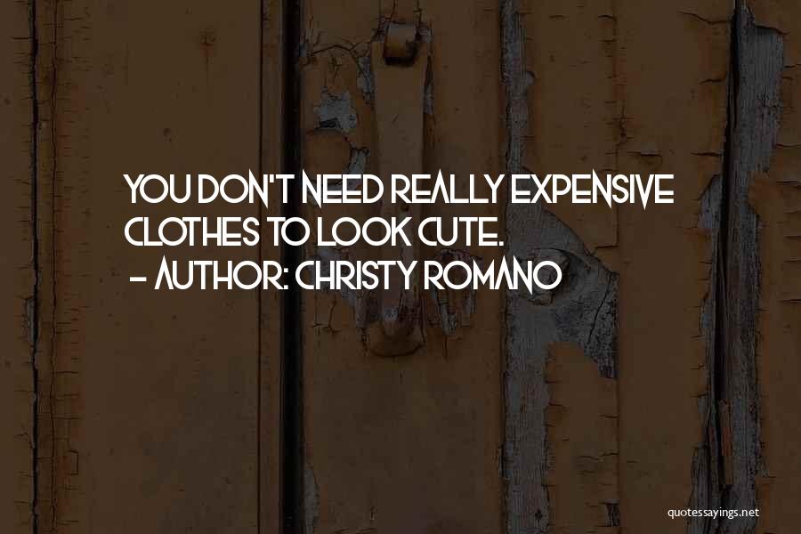 Christy Romano Quotes: You Don't Need Really Expensive Clothes To Look Cute.