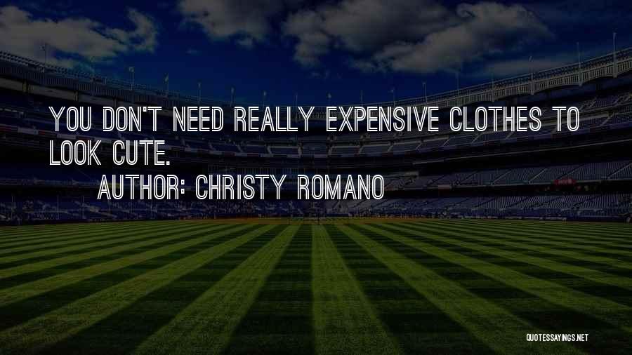 Christy Romano Quotes: You Don't Need Really Expensive Clothes To Look Cute.