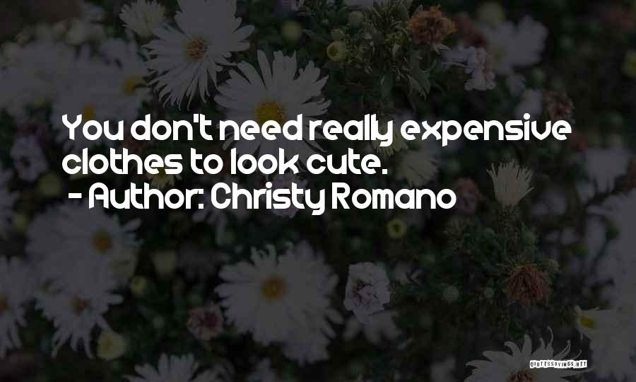 Christy Romano Quotes: You Don't Need Really Expensive Clothes To Look Cute.