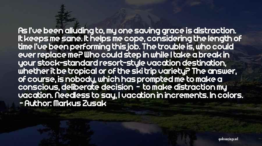 Markus Zusak Quotes: As I've Been Alluding To, My One Saving Grace Is Distraction. It Keeps Me Sane. It Helps Me Cope, Considering