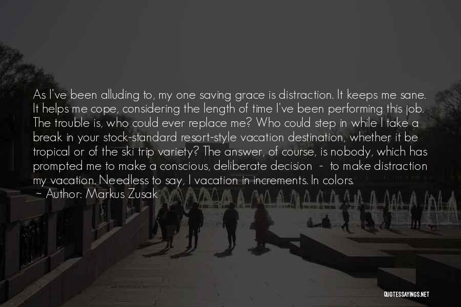Markus Zusak Quotes: As I've Been Alluding To, My One Saving Grace Is Distraction. It Keeps Me Sane. It Helps Me Cope, Considering